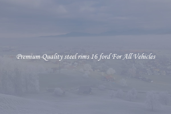 Premium-Quality steel rims 16 ford For All Vehicles