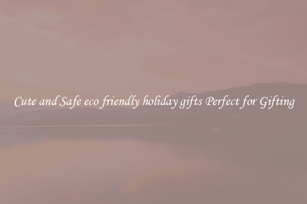 Cute and Safe eco friendly holiday gifts Perfect for Gifting