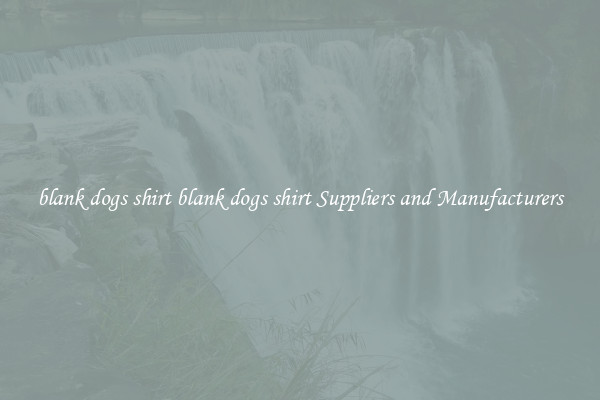 blank dogs shirt blank dogs shirt Suppliers and Manufacturers