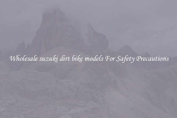 Wholesale suzuki dirt bike models For Safety Precautions