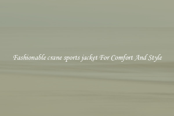 Fashionable crane sports jacket For Comfort And Style