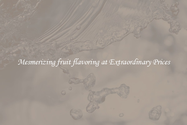 Mesmerizing fruit flavoring at Extraordinary Prices