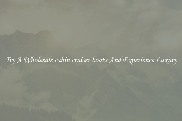 Try A Wholesale cabin cruiser boats And Experience Luxury