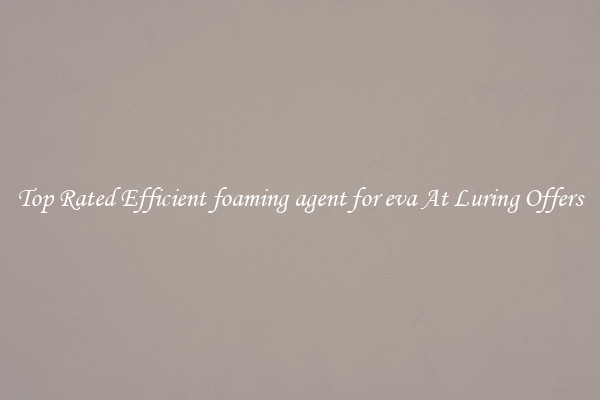 Top Rated Efficient foaming agent for eva At Luring Offers