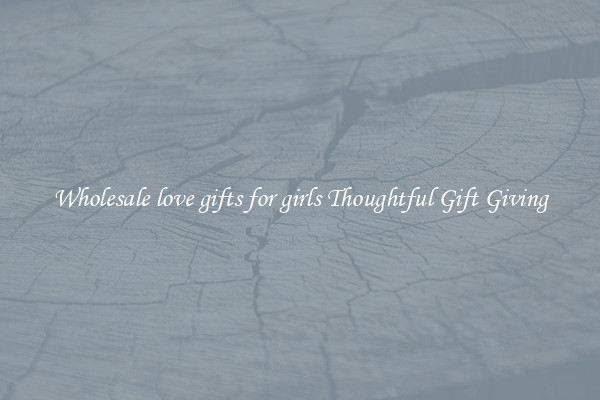 Wholesale love gifts for girls Thoughtful Gift Giving