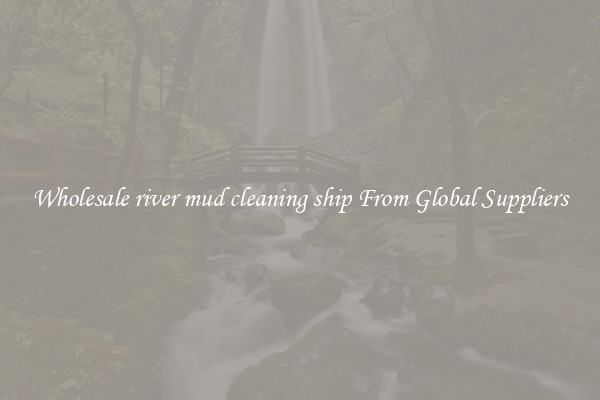 Wholesale river mud cleaning ship From Global Suppliers