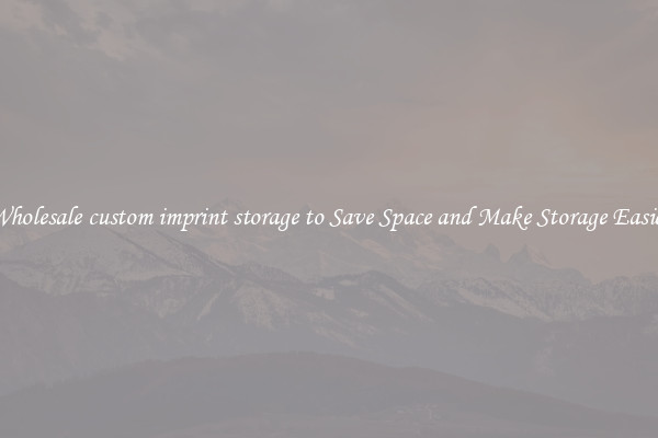 Wholesale custom imprint storage to Save Space and Make Storage Easier